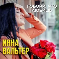 Постер песни Инна Вальтер - Говори, что любишь!