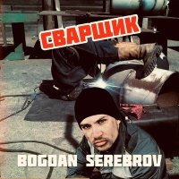 Постер песни BOGDAN SEREBROV - Сварщик