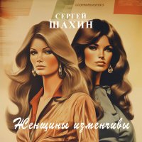 Постер песни Сергей Шахин - Женщины изменчивы