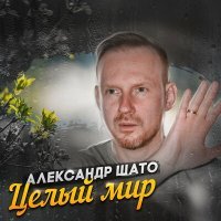 Постер песни Александр ШАТО - Целый мир