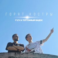 Постер песни FIZICA, ТОТ САМЫЙ ВАДОС - Горят костры