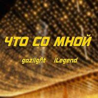 Постер песни gazlight, iLegend - Что со мной