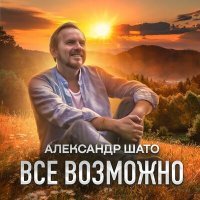 Постер песни Александр ШАТО - Всё возможно