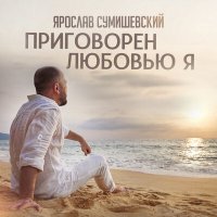 Постер песни Ярослав Сумишевский - Приговорен любовью я