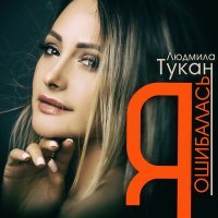 Постер песни Людмила Тукан - Я ошибалась