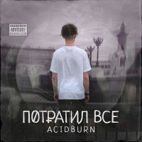 Постер песни ACIDBURN - ПОТРАТИЛ ВСЁ