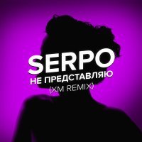 Постер песни SERPO - Не представляю (XM Remix)