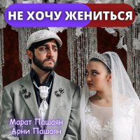 Постер песни Арни Пашаян, Марат Пашаян - Не хочу жениться