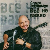 Постер песни Сергей Трофимов - Все не важно