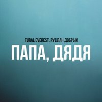 Постер песни Tural Everest, Руслан Добрый - Папа, Дядя