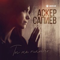 Постер песни Аскер Сапиев - Ты не плачь