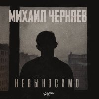 Постер песни Михаил Черняев - Невыносимо