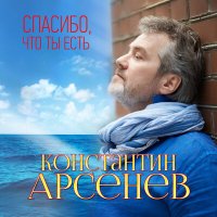 Постер песни Константин Арсенев - Спасибо, что ты есть