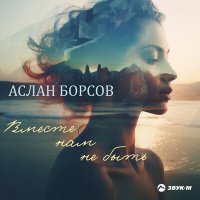 Постер песни Аслан Борсов - Вместе нам не быть