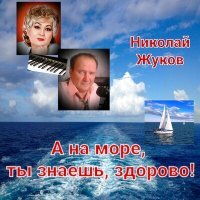 Постер песни Николай Жуков - А на море, ты знаешь, здорово! (Песня)