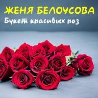 Постер песни Женя Белоусова - Букет красивых роз