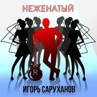Постер песни Игорь Саруханов - Неженатый