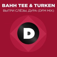 Постер песни Bahh Tee, DFM, Turken - Вытри слёзы, дура (DFM Mix)