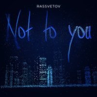 Постер песни РАССВЕТОВ - Not to You