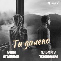 Постер песни Алим Аталиков, Эльмира Тхашокова - Ты далеко