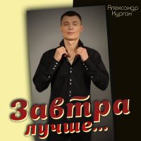 Постер песни Александр Курган - Завтра лучше