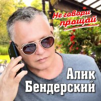 Постер песни Алик Бендерский - Не говори прощай