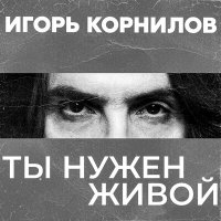 Постер песни Игорь Корнилов - Ты нужен живой