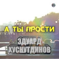 Постер песни Эдуард Хуснутдинов - А ты прости