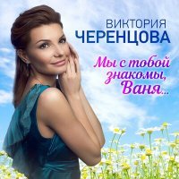 Постер песни Виктория Черенцова - Мы с тобой знакомы, Ваня...