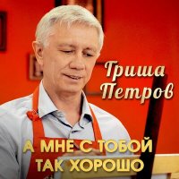 Постер песни Гриша Петров - А мне с тобой так хорошо