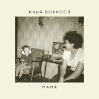 Постер песни Илья Борисов - Мама