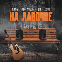 Постер песни Lady Bro, Мафик, Не.kurili - На лавочке