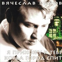 Постер песни Вячеслав Быков - Я прихожу к тебе, когда город спит