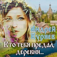 Постер песни Андрей Куряев - Кто тебя предал, деревня...