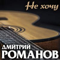 Постер песни Дмитрий Романов - Не хочу