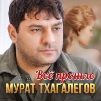 Постер песни Мурат Тхагалегов - Всё прошло