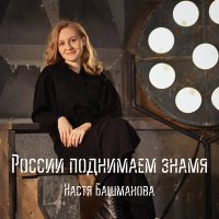 Постер песни Настя Башманова - России поднимаем знамя