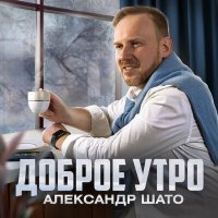Постер песни Александр ШАТО - Доброе утро