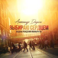 Постер песни Александр Дадали - Выбираю сердцем (В день рождения Иванычу М.)