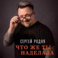 Постер песни Сергей Родня - Что же ты наделала