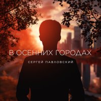 Постер песни Сергей Павловский - В осенних городах
