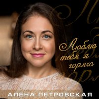 Постер песни Алёна Петровская - Люблю тебя я горячо