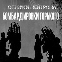 Постер песни Отзвуки Нейтрона - Бомбардировки Горького