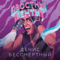 Постер песни Денис Бессмертный - Новостные ленты