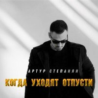 Постер песни Артур Степанян - Когда уходят отпусти