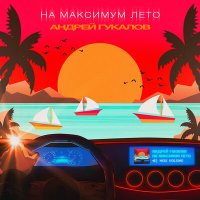 Постер песни Андрей Гукалов - На максимум лето