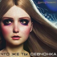 Постер песни АвтоРеверс - Что же ты, девчонка (ReWork)