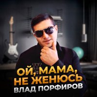 Постер песни Влад Порфиров - Oй, мaмa, не женюсь