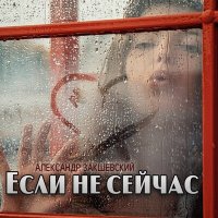 Постер песни Александр Закшевский - Если не сейчас