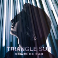 Постер песни Triangle Sun - Show Me The River